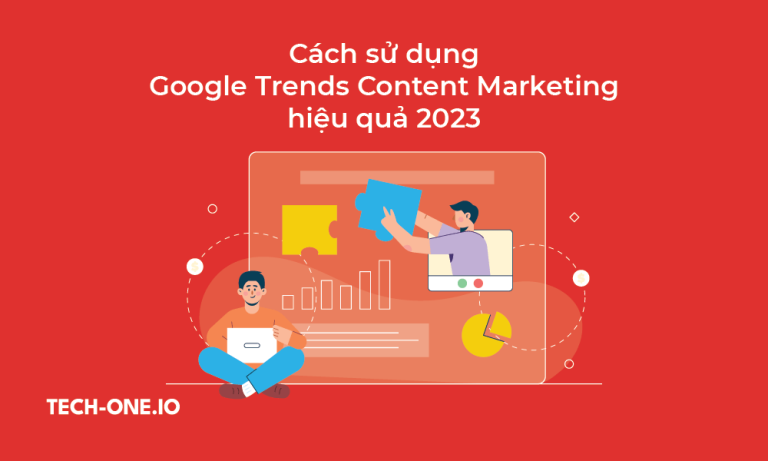 Cách sử dụng Google Trends Content Marketing hiệu quả 2023