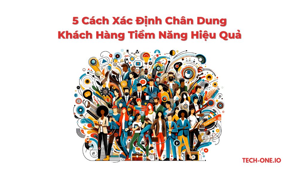 5 Cách Xác Định Chân Dung Khách Hàng Tiềm Năng Hiệu Quả